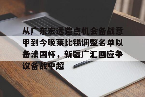星空体育官方网站从广东宏远造点机会备战意甲到今晚莱比锡调整名单以备法国杯，新疆广汇回应争议备战中超的简单介绍